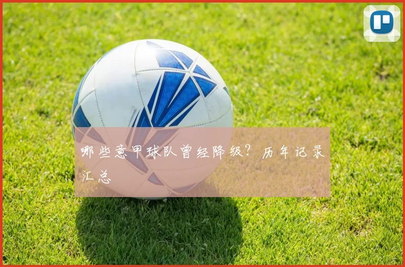 哪些意甲球队曾经降级？历年记录汇总