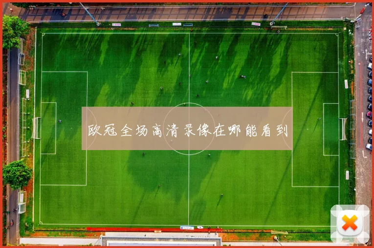 欧冠全场高清录像在哪能看到
