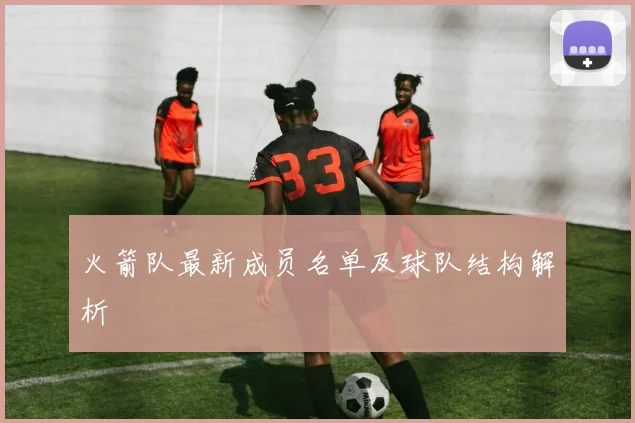 火箭队最新成员名单及球队结构解析