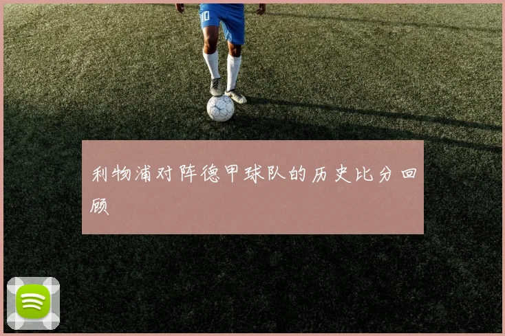 利物浦对阵德甲球队的历史比分回顾