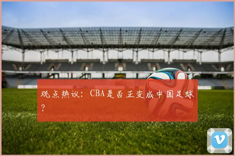 观点热议:CBA是否正变成中国足球?