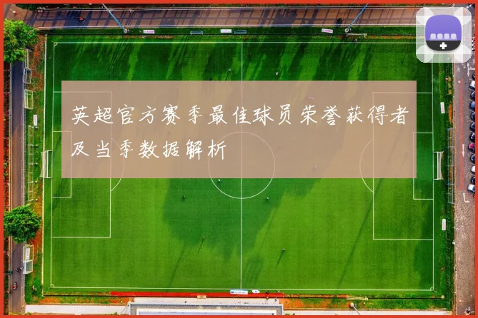 英超官方赛季最佳球员荣誉获得者及当季数据解析