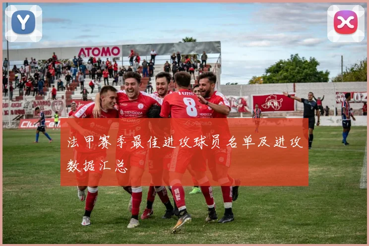 法甲赛季最佳进攻球员名单及进攻数据汇总