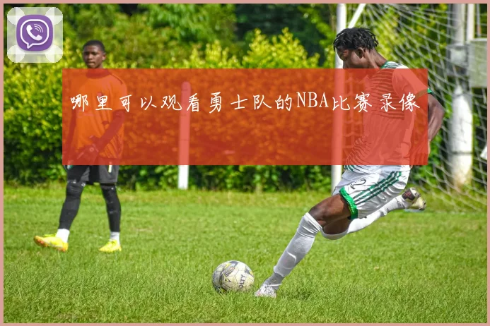 哪里可以观看勇士队的NBA比赛录像