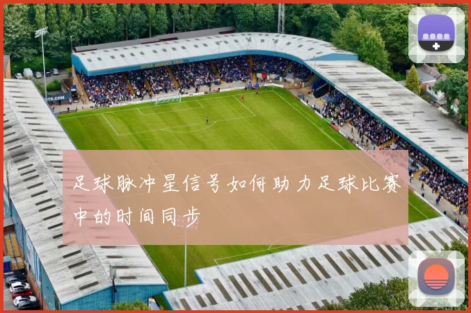足球脉冲星信号如何助力足球比赛中的时间同步